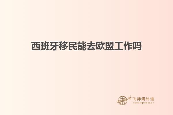西班牙移民能去欧盟工作吗
