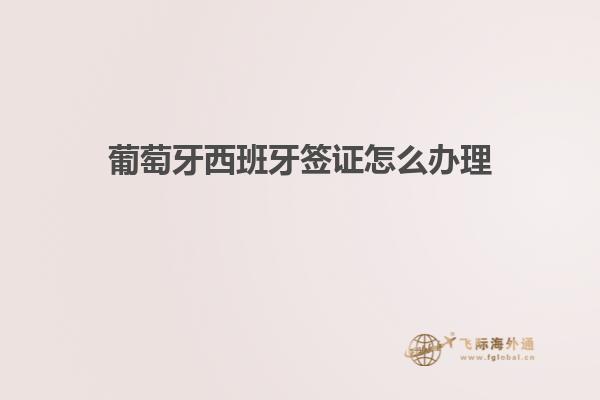 葡萄牙西班牙签证怎么办理