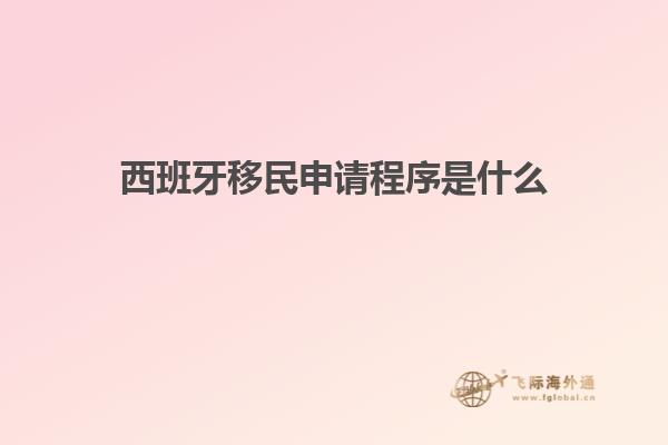 西班牙移民申请程序是什么