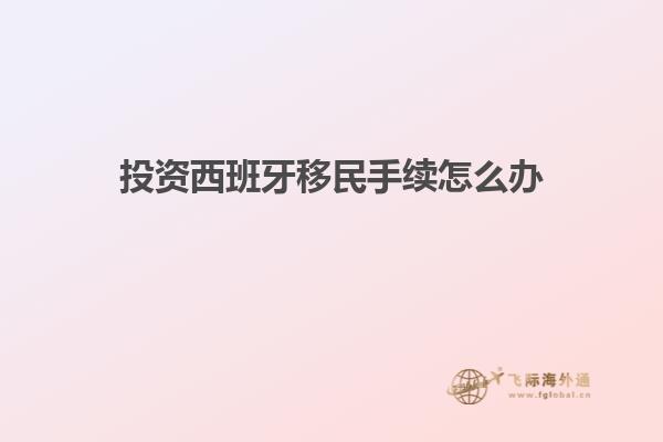 投资西班牙移民手续怎么办