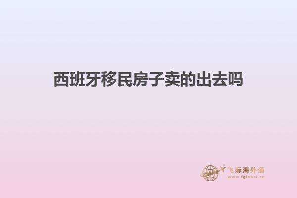 西班牙移民房子卖的出去吗