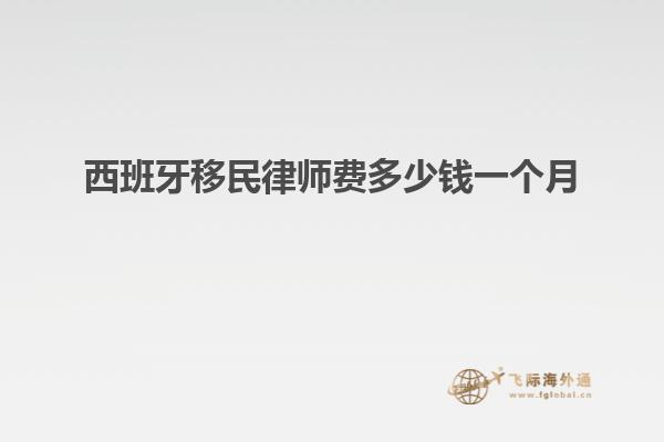 西班牙移民律师费多少钱一个月