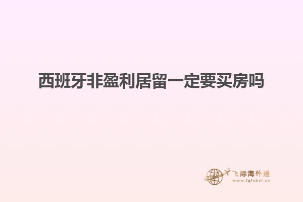 西班牙非盈利居留一定要买房吗