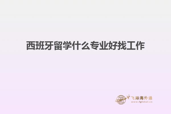 西班牙留学什么专业好找工作