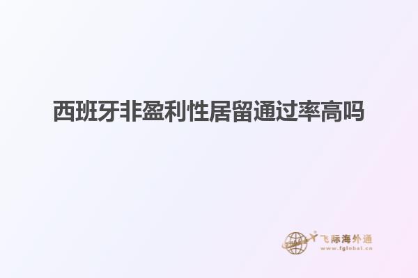 西班牙非盈利性居留通过率高吗