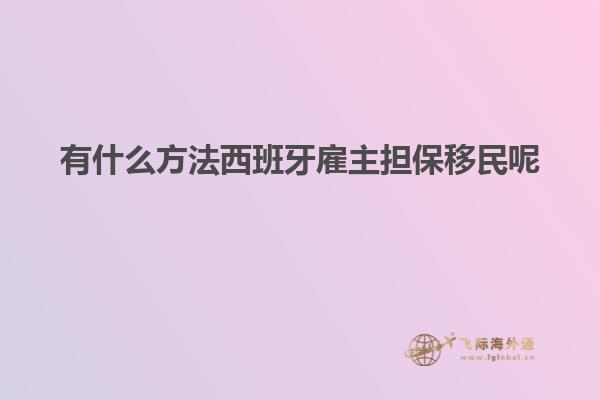 有什么方法西班牙雇主担保移民呢