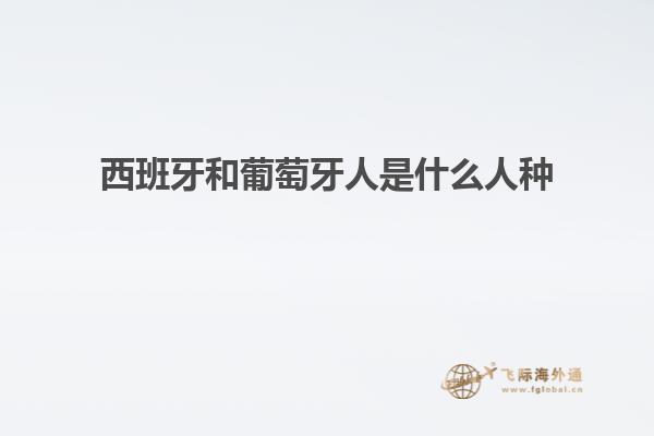 西班牙和葡萄牙人是什么人种