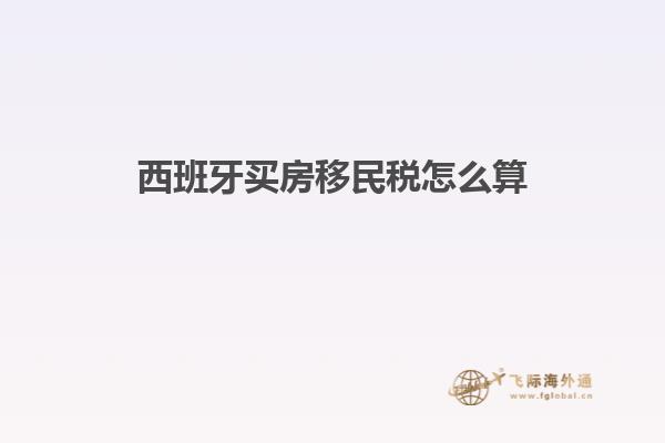西班牙买房移民税怎么算