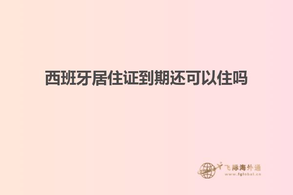 西班牙居住证到期还可以住吗