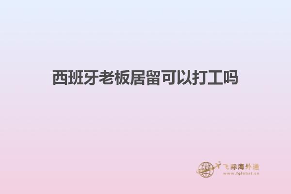 西班牙老板居留可以打工吗