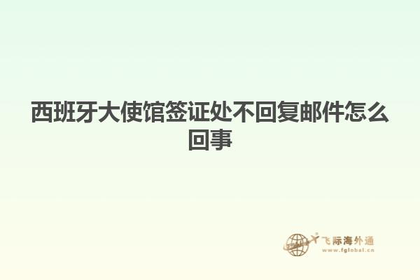 西班牙大使馆签证处不回复邮件怎么回事
