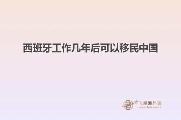 西班牙工作几年后可以移民中国