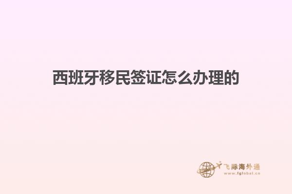 西班牙移民签证怎么办理的