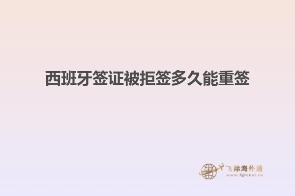 西班牙签证被拒签多久能重签