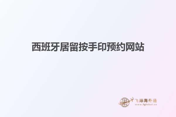 西班牙居留按手印预约网站