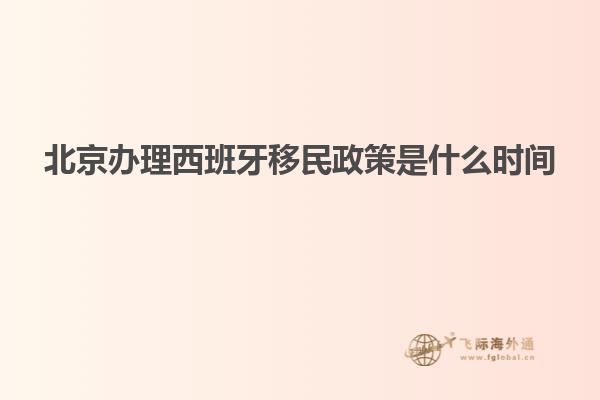 北京办理西班牙移民政策是什么时间