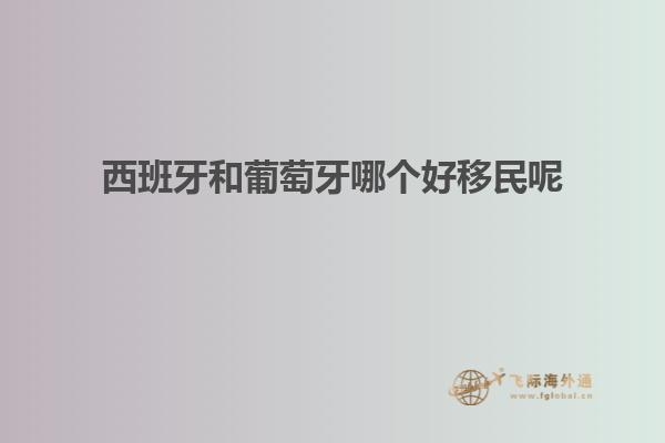 西班牙和葡萄牙哪个好移民呢