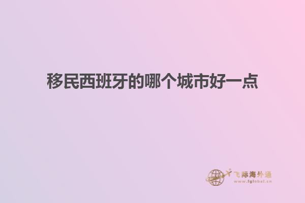 移民西班牙的哪个城市好一点