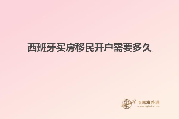 西班牙买房移民开户需要多久