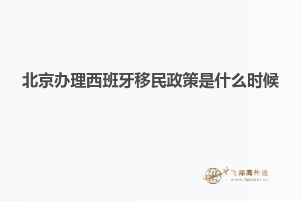 北京办理西班牙移民政策是什么时候