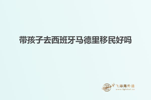 带孩子去西班牙马德里移民好吗