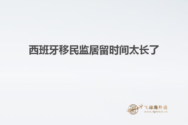 西班牙移民监居留时间太长了
