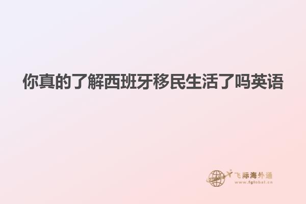 你真的了解西班牙移民生活了吗英语