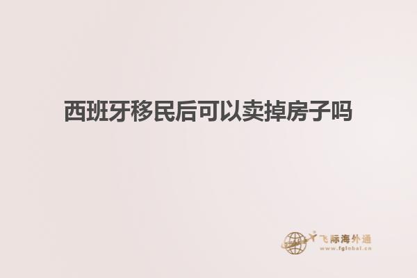 西班牙移民后可以卖掉房子吗