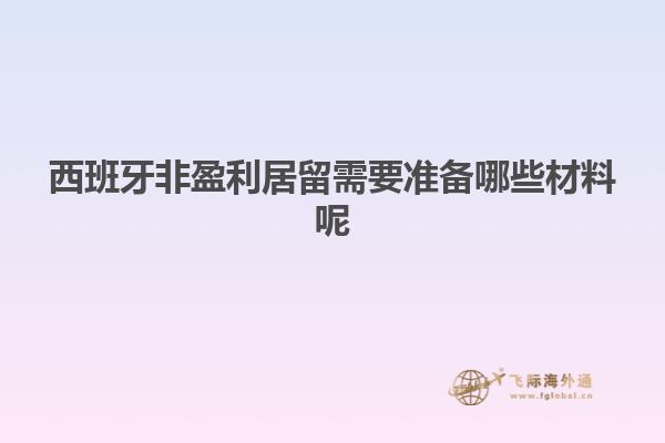 西班牙非盈利居留需要准备哪些材料呢