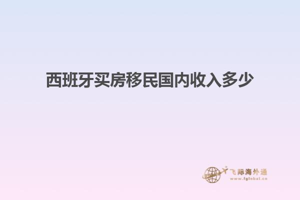 西班牙买房移民国内收入多少