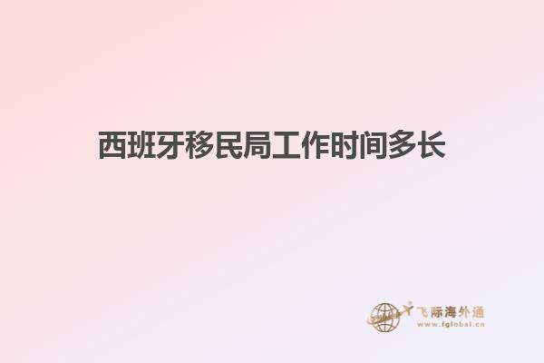 西班牙移民局工作时间多长