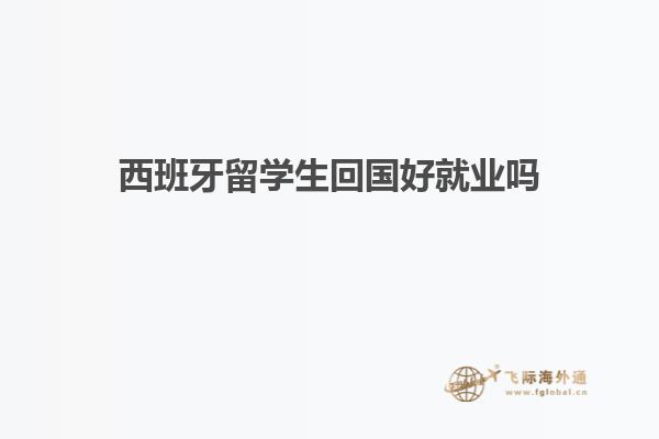 西班牙留学生回国好就业吗