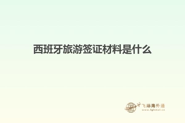 西班牙旅游签证材料是什么