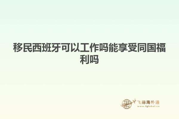 移民西班牙可以工作吗能享受同国福利吗