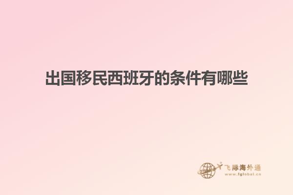 出国移民西班牙的条件有哪些