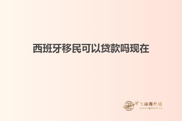西班牙移民可以贷款吗现在