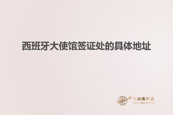 西班牙大使馆签证处的具体地址