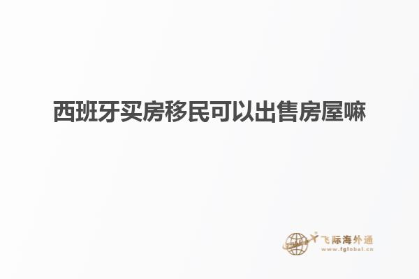 西班牙买房移民可以出售房屋嘛