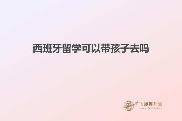 西班牙留学可以带孩子去吗