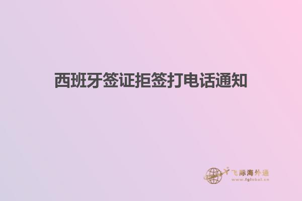 西班牙签证拒签打电话通知