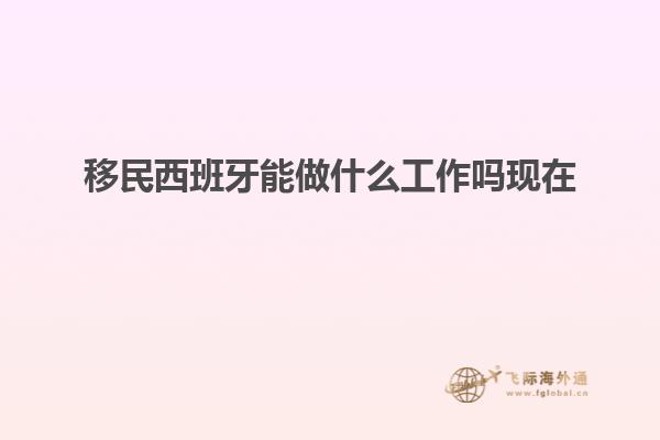 移民西班牙能做什么工作吗现在