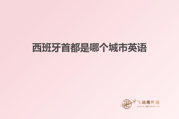 西班牙首都是哪个城市英语