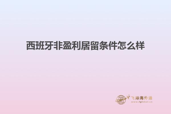 西班牙非盈利居留条件怎么样