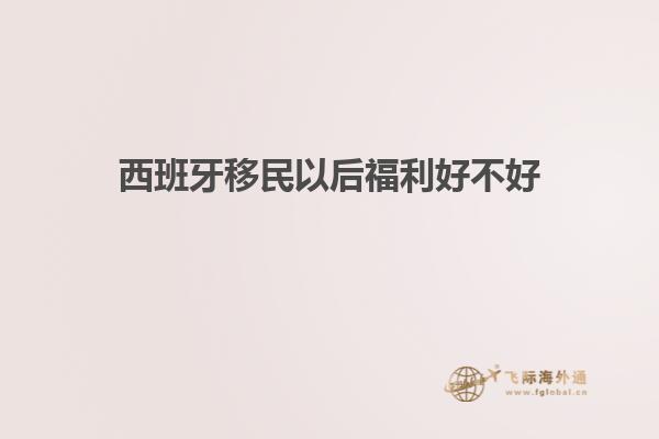 西班牙移民以后福利好不好
