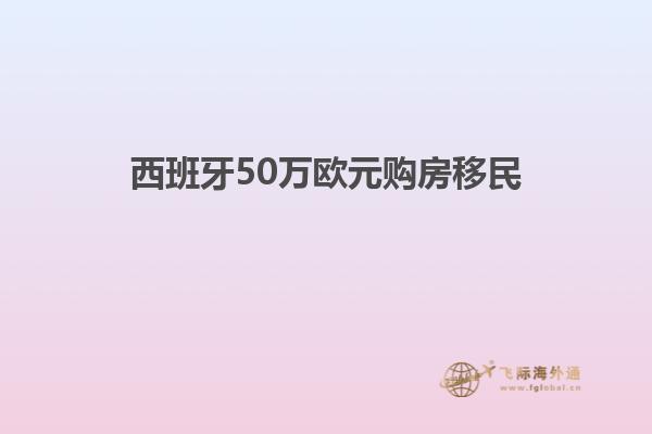 西班牙50万欧元购房移民