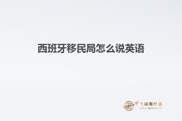 西班牙移民局怎么说英语
