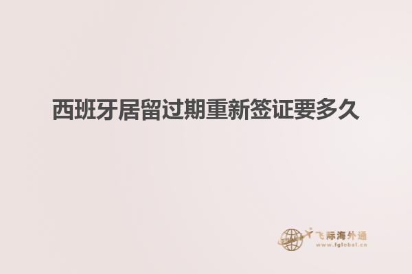 西班牙居留过期重新签证要多久