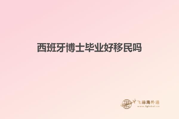 西班牙博士毕业好移民吗