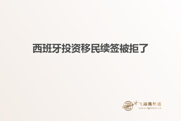 西班牙投资移民续签被拒了