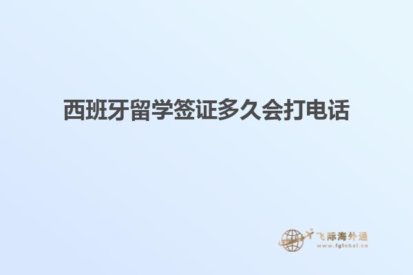 西班牙留学签证多久会打电话